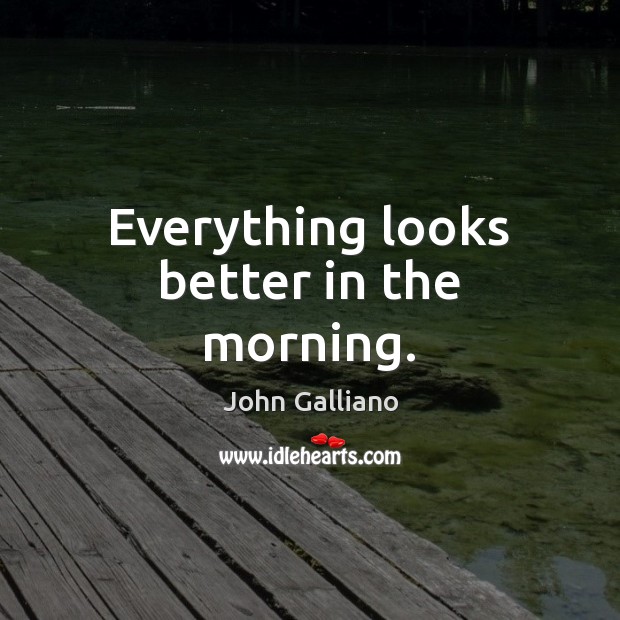 Everything looks better in the morning. John Galliano Picture Quote