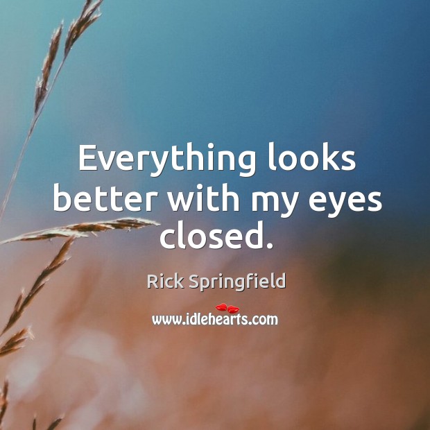 Everything looks better with my eyes closed. Rick Springfield Picture Quote