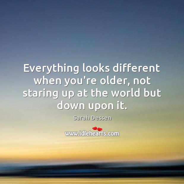 Everything looks different when you’re older, not staring up at the world Sarah Dessen Picture Quote