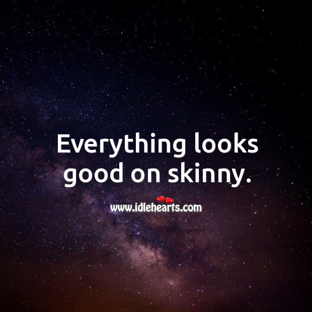 Everything looks good on skinny. Image