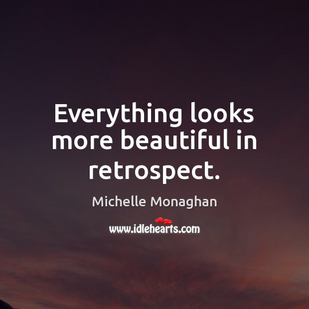 Everything looks more beautiful in retrospect. Michelle Monaghan Picture Quote