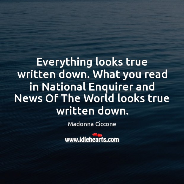 Everything looks true written down. What you read in National Enquirer and Image