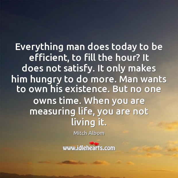 Everything man does today to be efficient, to fill the hour? It Mitch Albom Picture Quote
