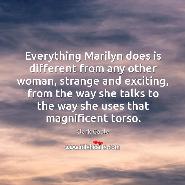 Everything marilyn does is different from any other woman, strange and exciting Clark Gable Picture Quote