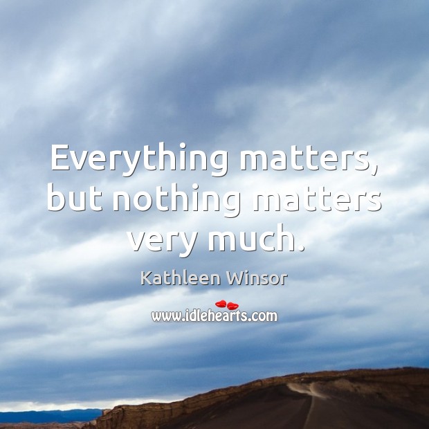 Everything matters, but nothing matters very much. Kathleen Winsor Picture Quote