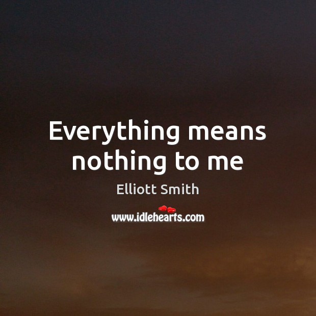 Everything means nothing to me Elliott Smith Picture Quote