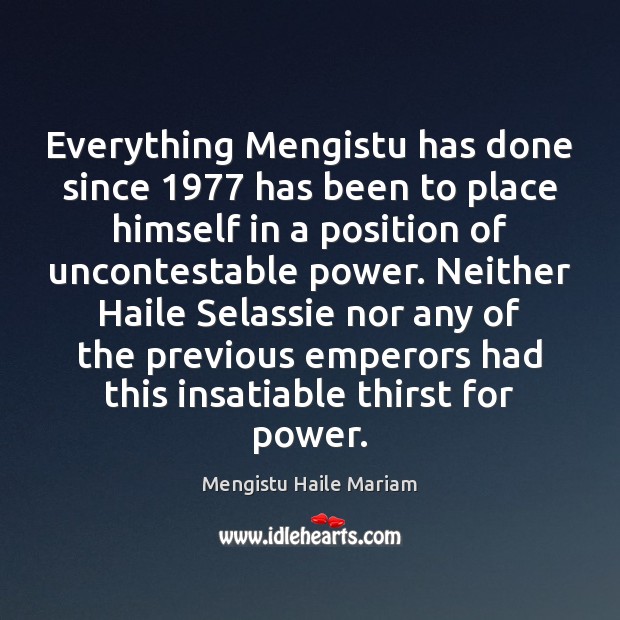 Everything Mengistu has done since 1977 has been to place himself in a Mengistu Haile Mariam Picture Quote