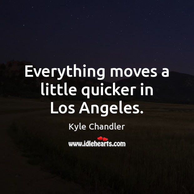 Everything moves a little quicker in Los Angeles. Kyle Chandler Picture Quote