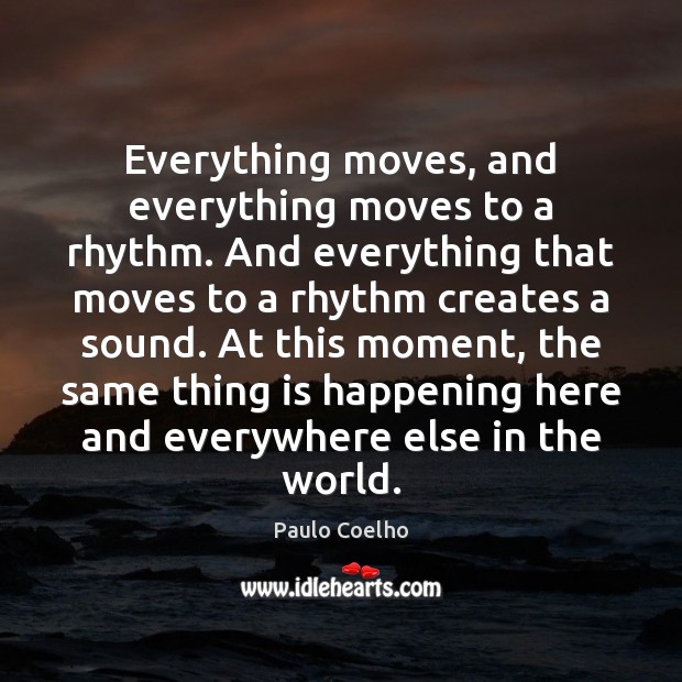 Everything moves, and everything moves to a rhythm. And everything that moves Paulo Coelho Picture Quote