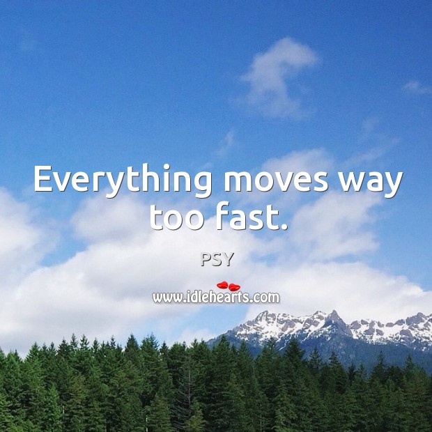 Everything moves way too fast. Image