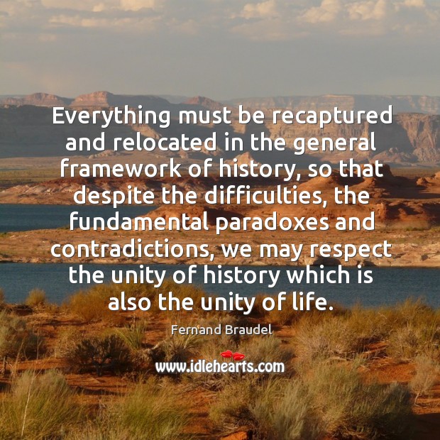 Everything must be recaptured and relocated in the general framework of history Fernand Braudel Picture Quote