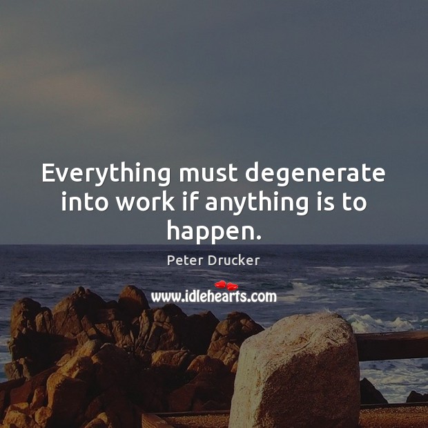 Everything must degenerate into work if anything is to happen. Peter Drucker Picture Quote