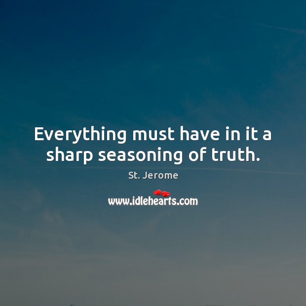 Everything must have in it a sharp seasoning of truth. St. Jerome Picture Quote