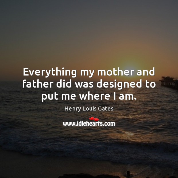 Everything my mother and father did was designed to put me where I am. Image