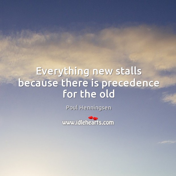 Everything new stalls because there is precedence for the old Poul Henningsen Picture Quote