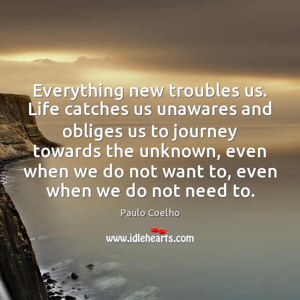 Everything new troubles us. Life catches us unawares and obliges us to Image