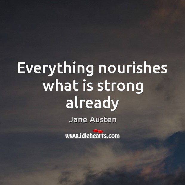 Everything nourishes what is strong already Image