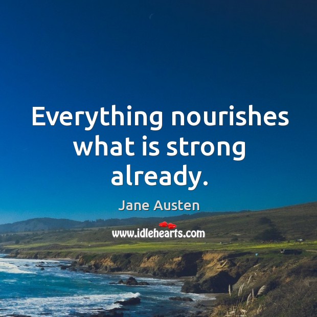Everything nourishes what is strong already. Image