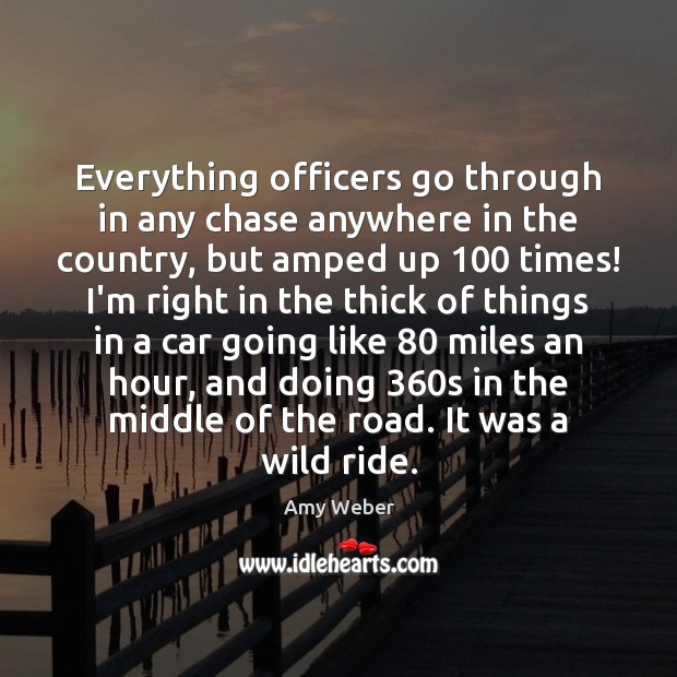Everything officers go through in any chase anywhere in the country, but Amy Weber Picture Quote