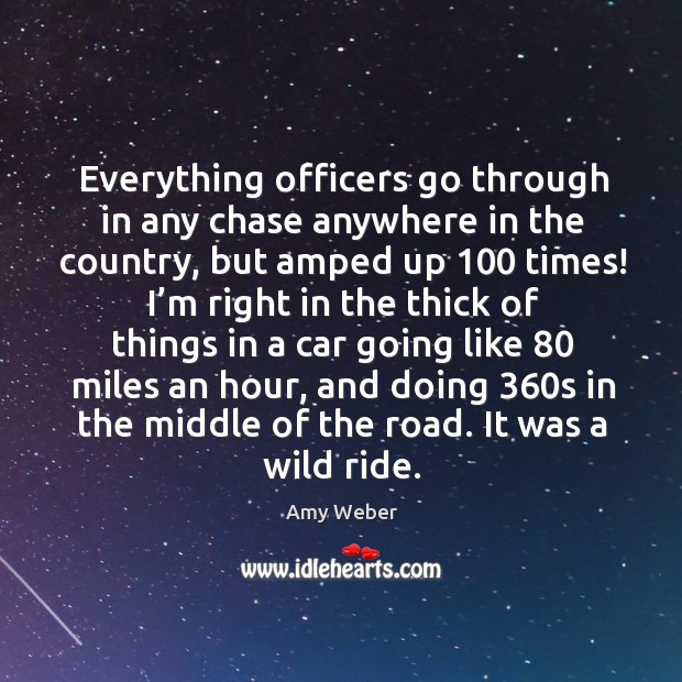 Everything officers go through in any chase anywhere in the country, but amped up 100 times! Amy Weber Picture Quote