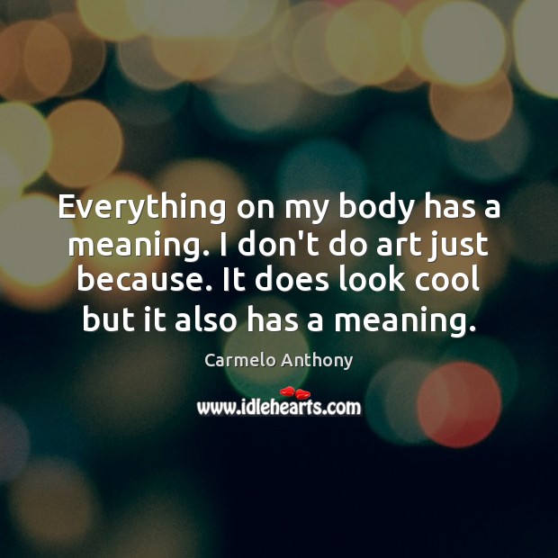 Everything on my body has a meaning. I don’t do art just Carmelo Anthony Picture Quote