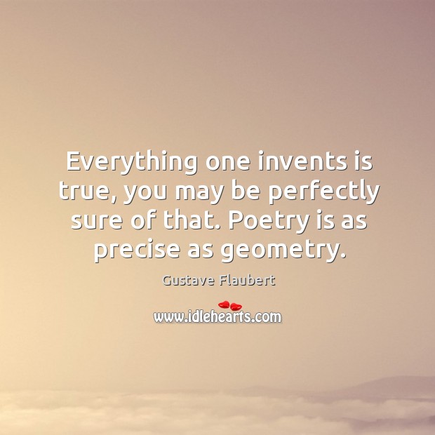 Everything one invents is true, you may be perfectly sure of that. Poetry is as precise as geometry. Image