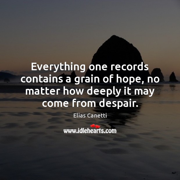 Everything one records contains a grain of hope, no matter how deeply Elias Canetti Picture Quote
