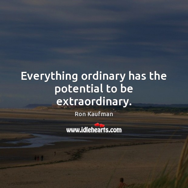 Everything ordinary has the potential to be extraordinary. Ron Kaufman Picture Quote