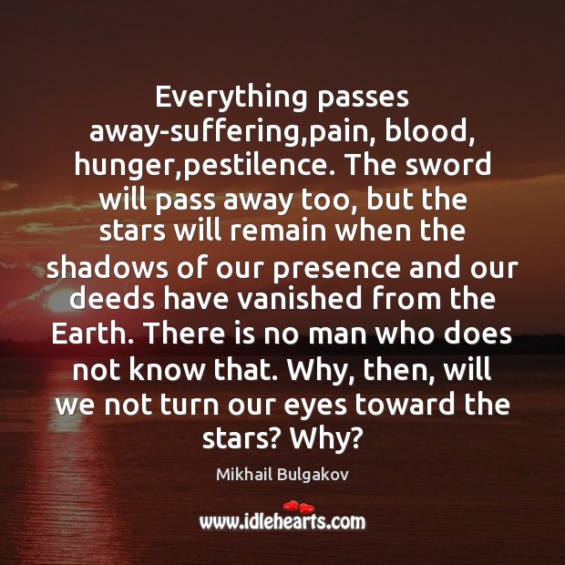 Everything passes away-suffering,pain, blood, hunger,pestilence. The sword will pass away Image