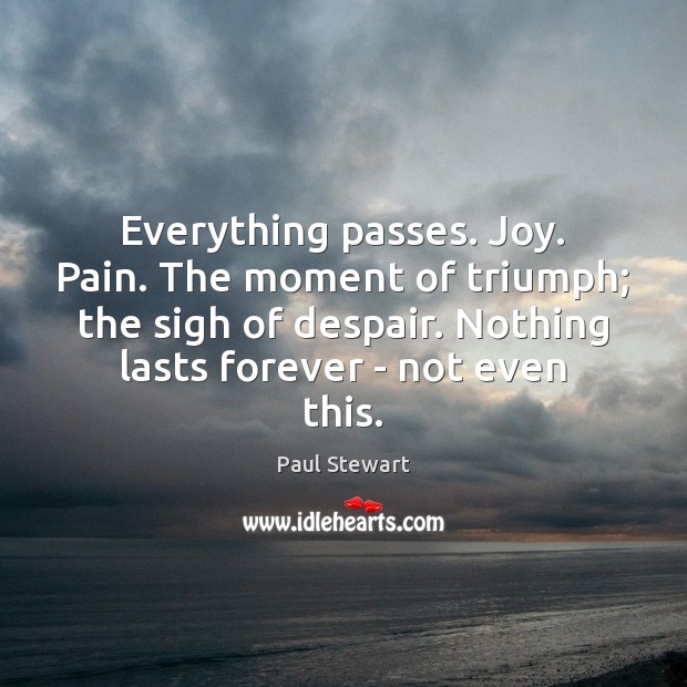 Everything passes. Joy. Pain. The moment of triumph; the sigh of despair. Image
