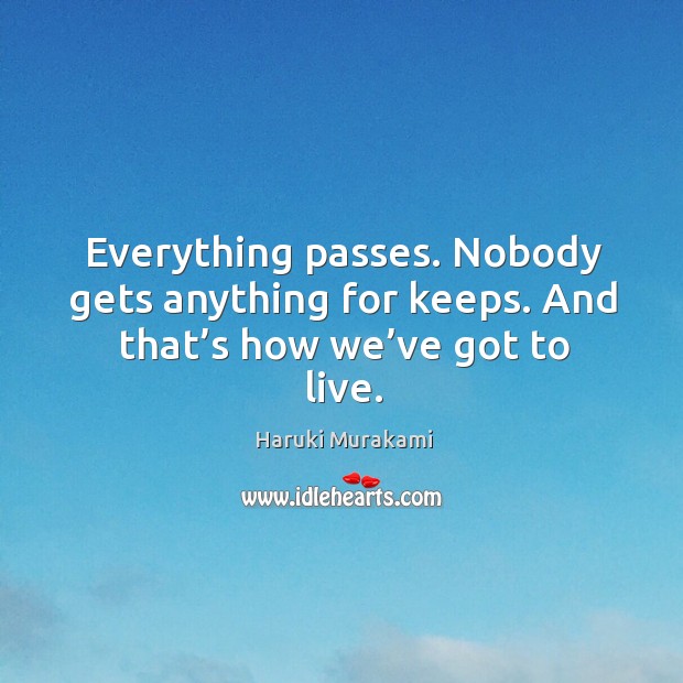 Everything passes. Nobody gets anything for keeps. And that’s how we’ve got to live. Image