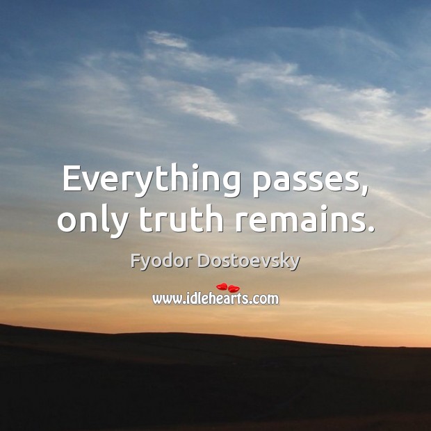 Everything passes, only truth remains. Fyodor Dostoevsky Picture Quote