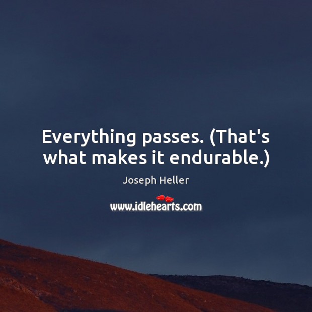 Everything passes. (That’s what makes it endurable.) Joseph Heller Picture Quote