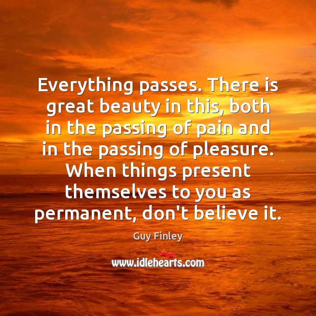 Everything passes. There is great beauty in this, both in the passing Guy Finley Picture Quote