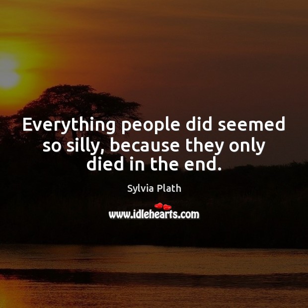 Everything people did seemed so silly, because they only died in the end. Image