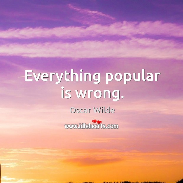 Everything popular is wrong. Oscar Wilde Picture Quote
