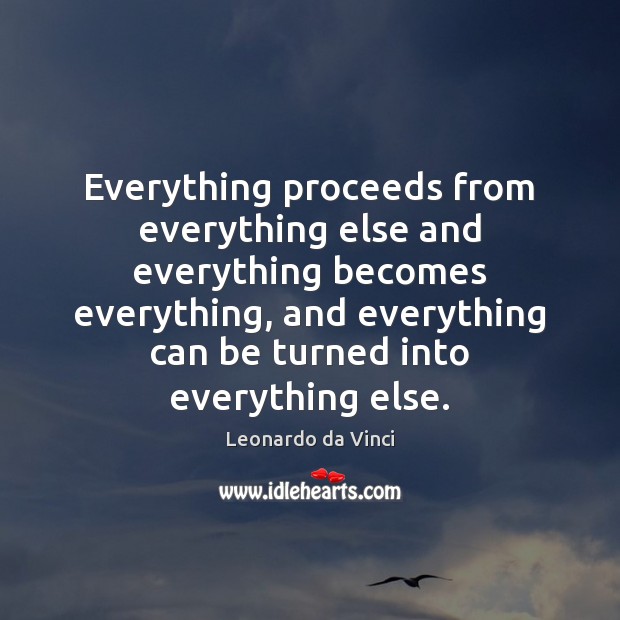Everything proceeds from everything else and everything becomes everything, and everything can Leonardo da Vinci Picture Quote