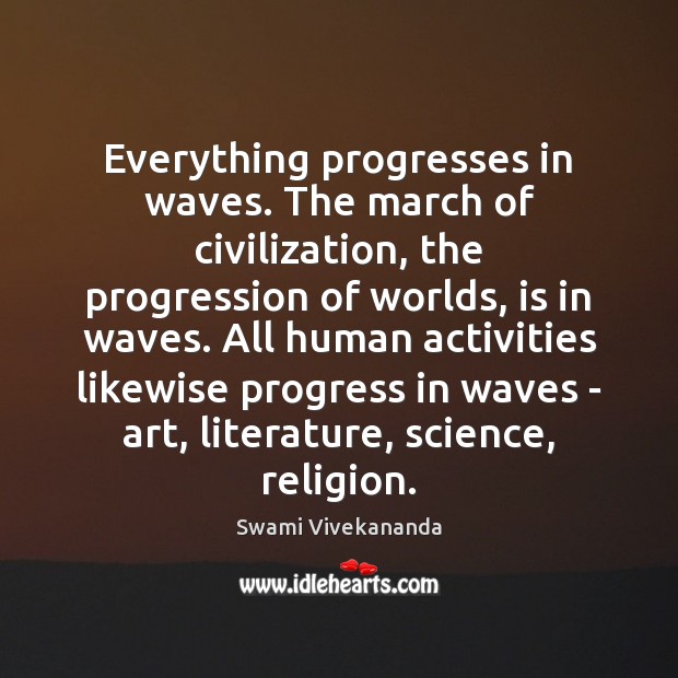 Everything progresses in waves. The march of civilization, the progression of worlds, Swami Vivekananda Picture Quote