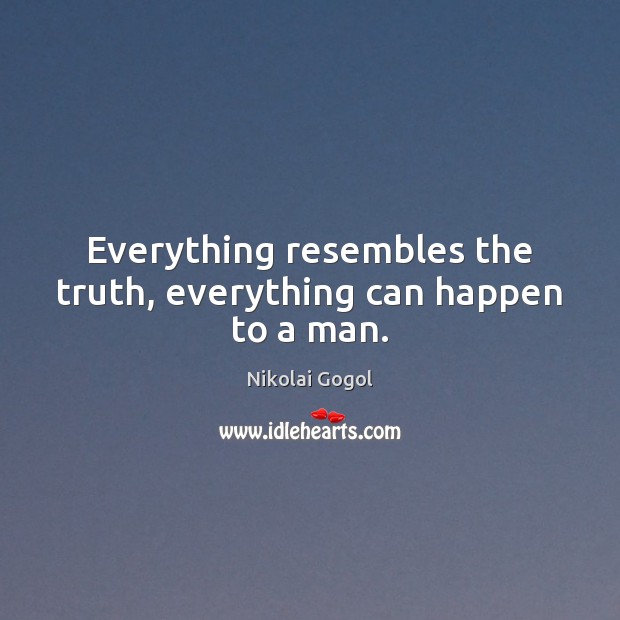 Everything resembles the truth, everything can happen to a man. Nikolai Gogol Picture Quote