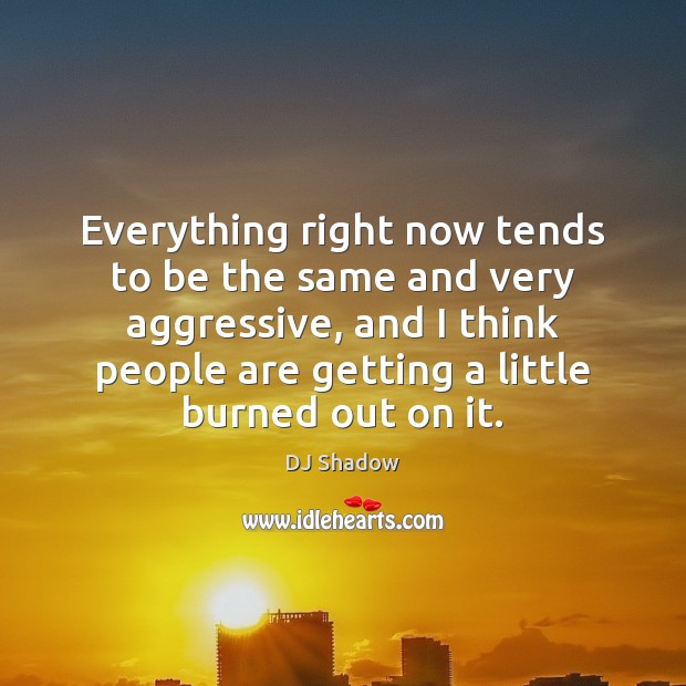 Everything right now tends to be the same and very aggressive, and 