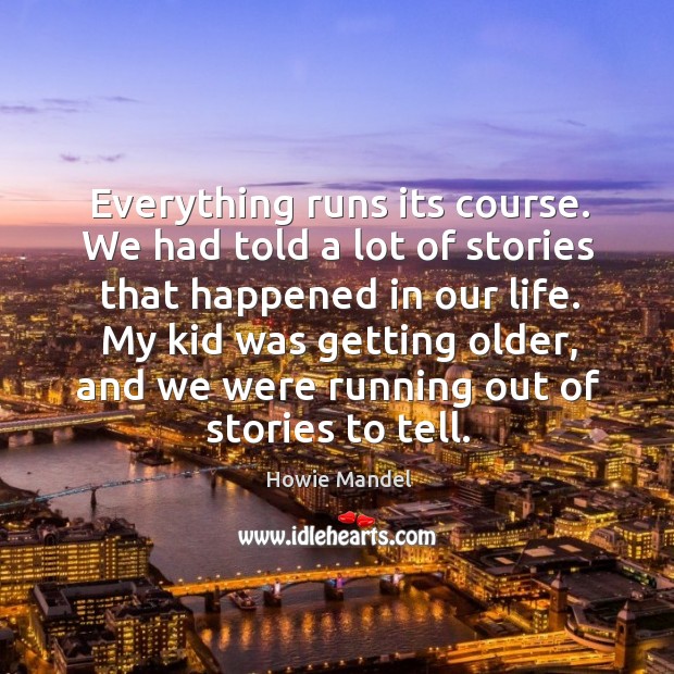 Everything runs its course. We had told a lot of stories that happened in our life. Image
