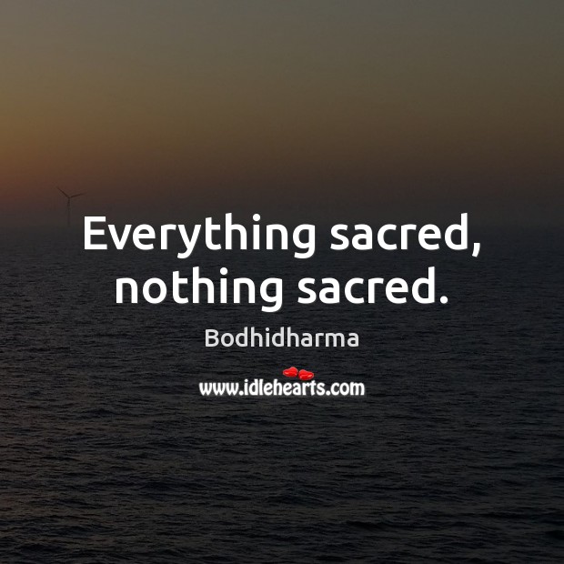 Everything sacred, nothing sacred. Bodhidharma Picture Quote