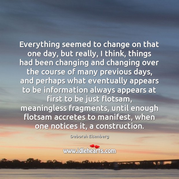 Everything seemed to change on that one day, but really, I think, Deborah Eisenberg Picture Quote