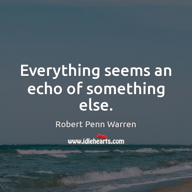 Everything seems an echo of something else. Robert Penn Warren Picture Quote