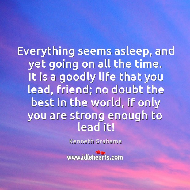 Everything seems asleep, and yet going on all the time. It is Kenneth Grahame Picture Quote