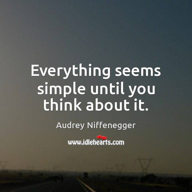 Everything seems simple until you think about it. Audrey Niffenegger Picture Quote