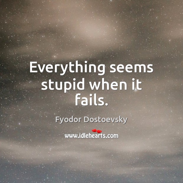 Everything seems stupid when it fails. Image