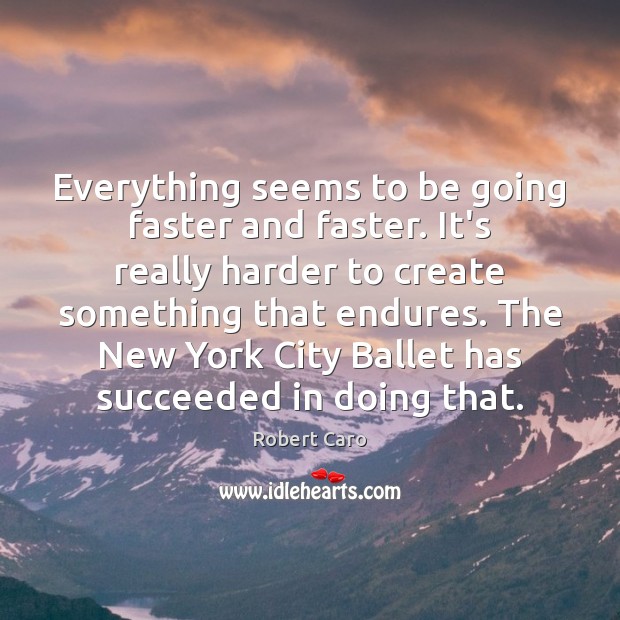 Everything seems to be going faster and faster. It’s really harder to Robert Caro Picture Quote