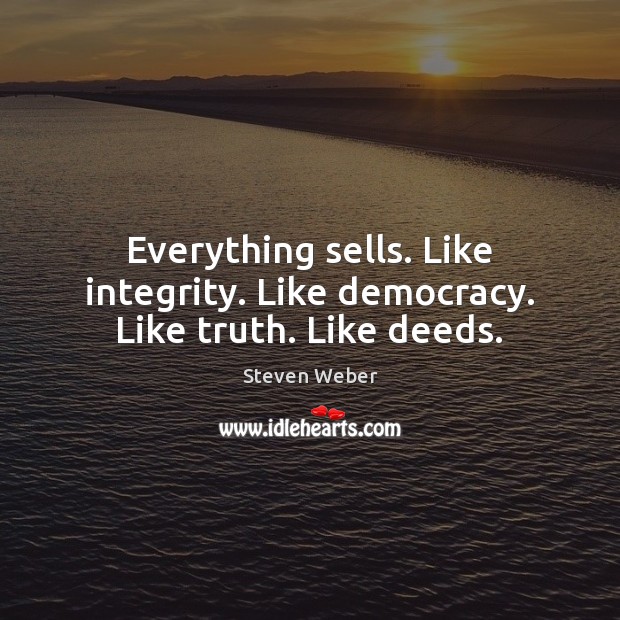 Everything sells. Like integrity. Like democracy. Like truth. Like deeds. Steven Weber Picture Quote