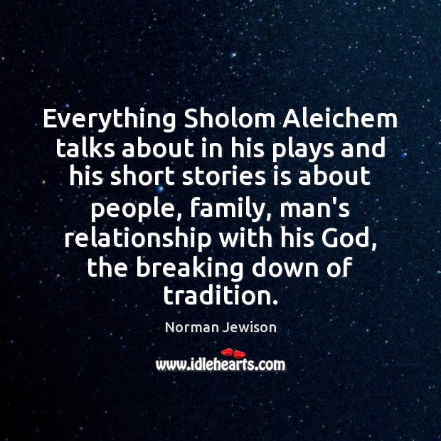 Everything Sholom Aleichem talks about in his plays and his short stories 